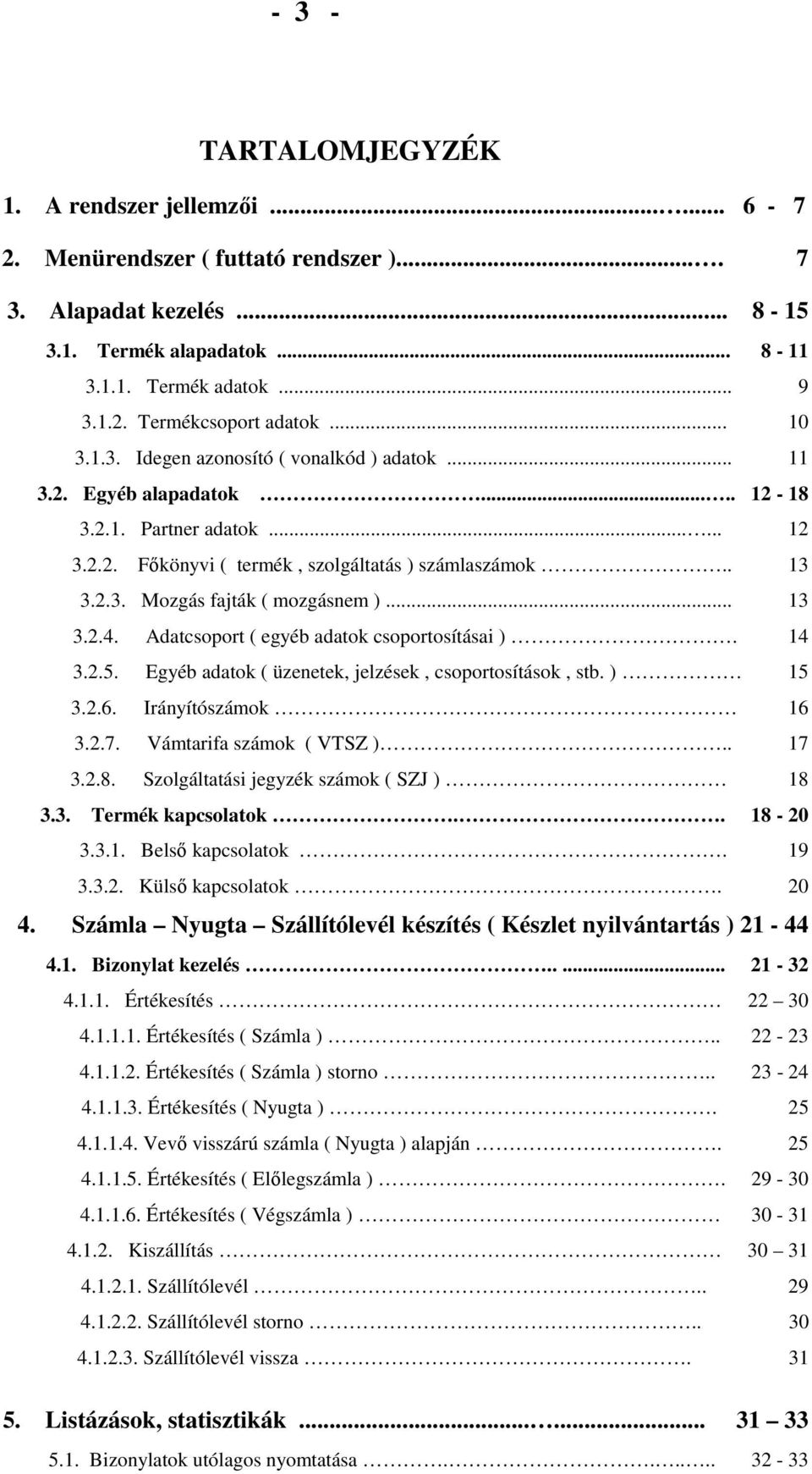 .. 13 3.2.4. Adatcsoport ( egyéb adatok csoportosításai ). 14 3.2.5. Egyéb adatok ( üzenetek, jelzések, csoportosítások, stb. ) 15 3.2.6. Irányítószámok 16 3.2.7. Vámtarifa számok ( VTSZ ).. 17 3.2.8.