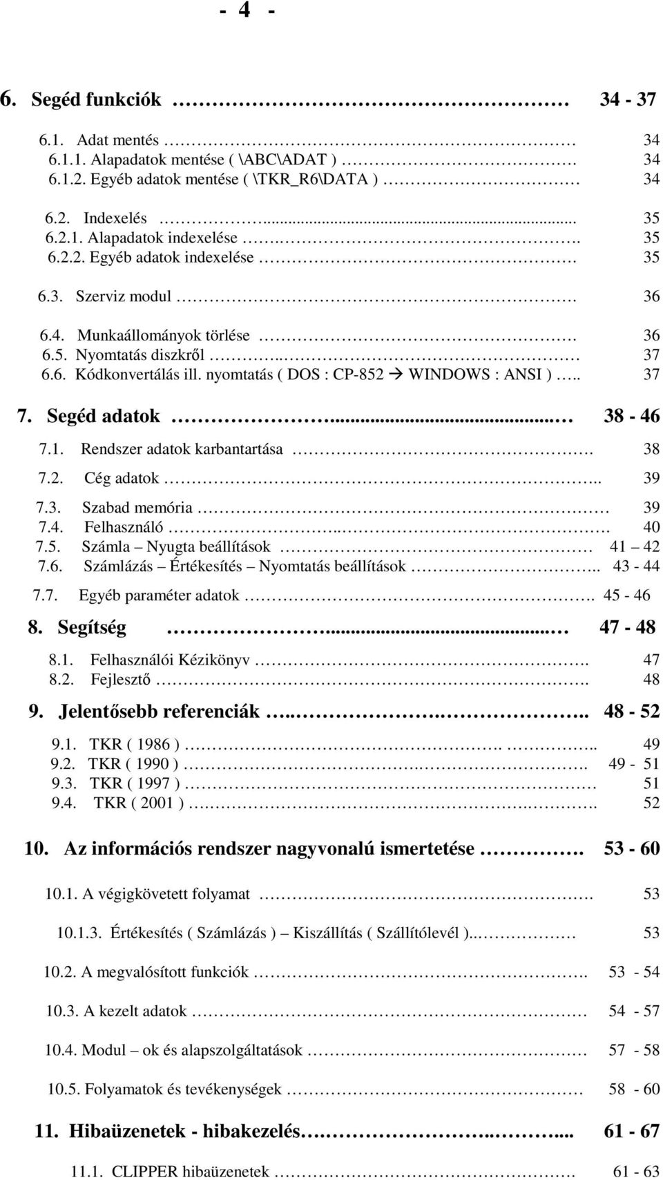 Rendszer adatok karbantartása. 38 7.2. Cég adatok.. 39 7.3. Szabad memória 39 7.4. Felhasználó... 40 7.5. Számla Nyugta beállítások 41 42 7.6. Számlázás Értékesítés Nyomtatás beállítások.. 43-44 7.7. Egyéb paraméter adatok.