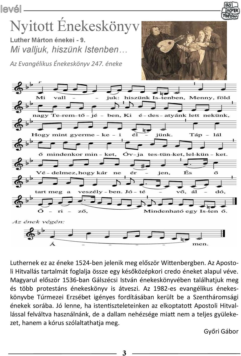 Magyarul először 1536-ban Gálszécsi István énekeskönyvében találhatjuk meg és több protestáns énekeskönyv is átveszi.