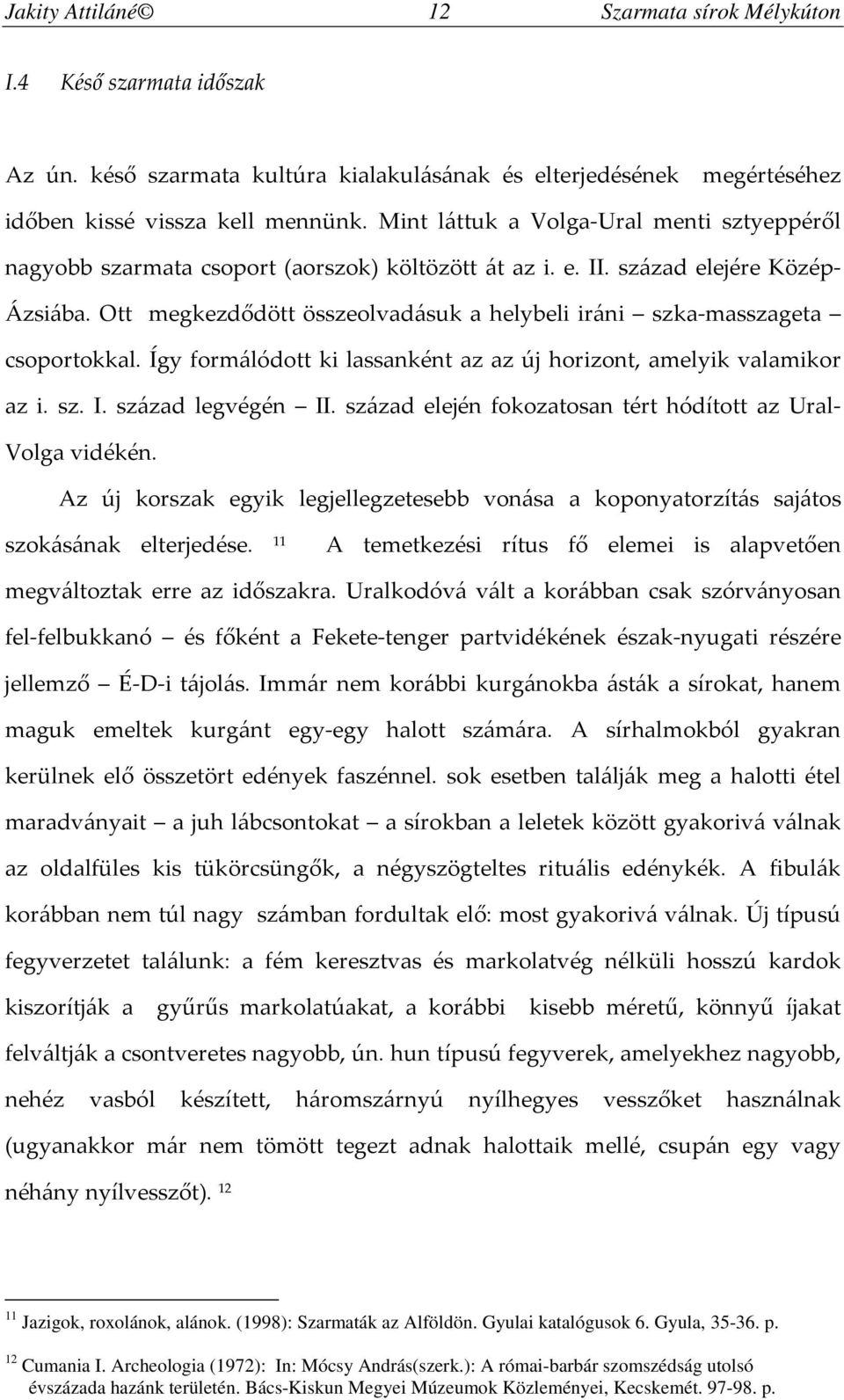 Ott megkezdődött összeolvadásuk a helybeli iráni szka-masszageta csoportokkal. Így formálódott ki lassanként az az új horizont, amelyik valamikor az i. sz. I. század legvégén II.