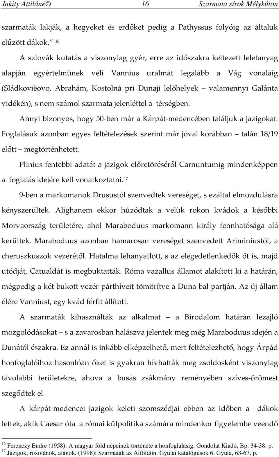 lelőhelyek valamennyi Galánta vidékén), s nem számol szarmata jelenléttel a térségben. Annyi bizonyos, hogy 50-ben már a Kárpát-medencében találjuk a jazigokat.