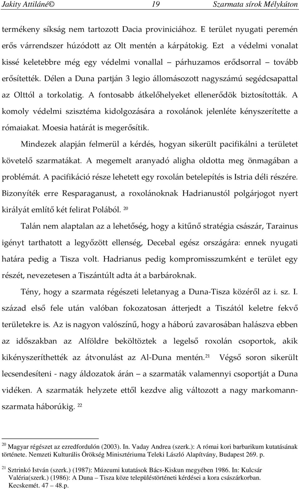 A fontosabb átkelőhelyeket ellenerődök biztosították. A komoly védelmi szisztéma kidolgozására a roxolánok jelenléte kényszerítette a rómaiakat. Moesia határát is megerősítik.