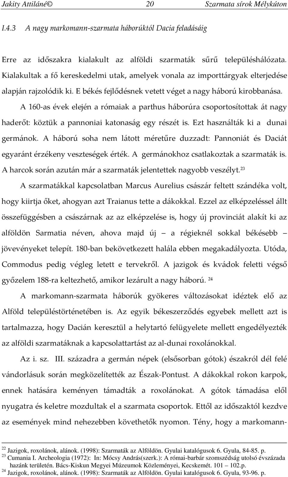 A 160-as évek elején a rómaiak a parthus háborúra csoportosítottak át nagy haderőt: köztük a pannoniai katonaság egy részét is. Ezt használták ki a dunai germánok.