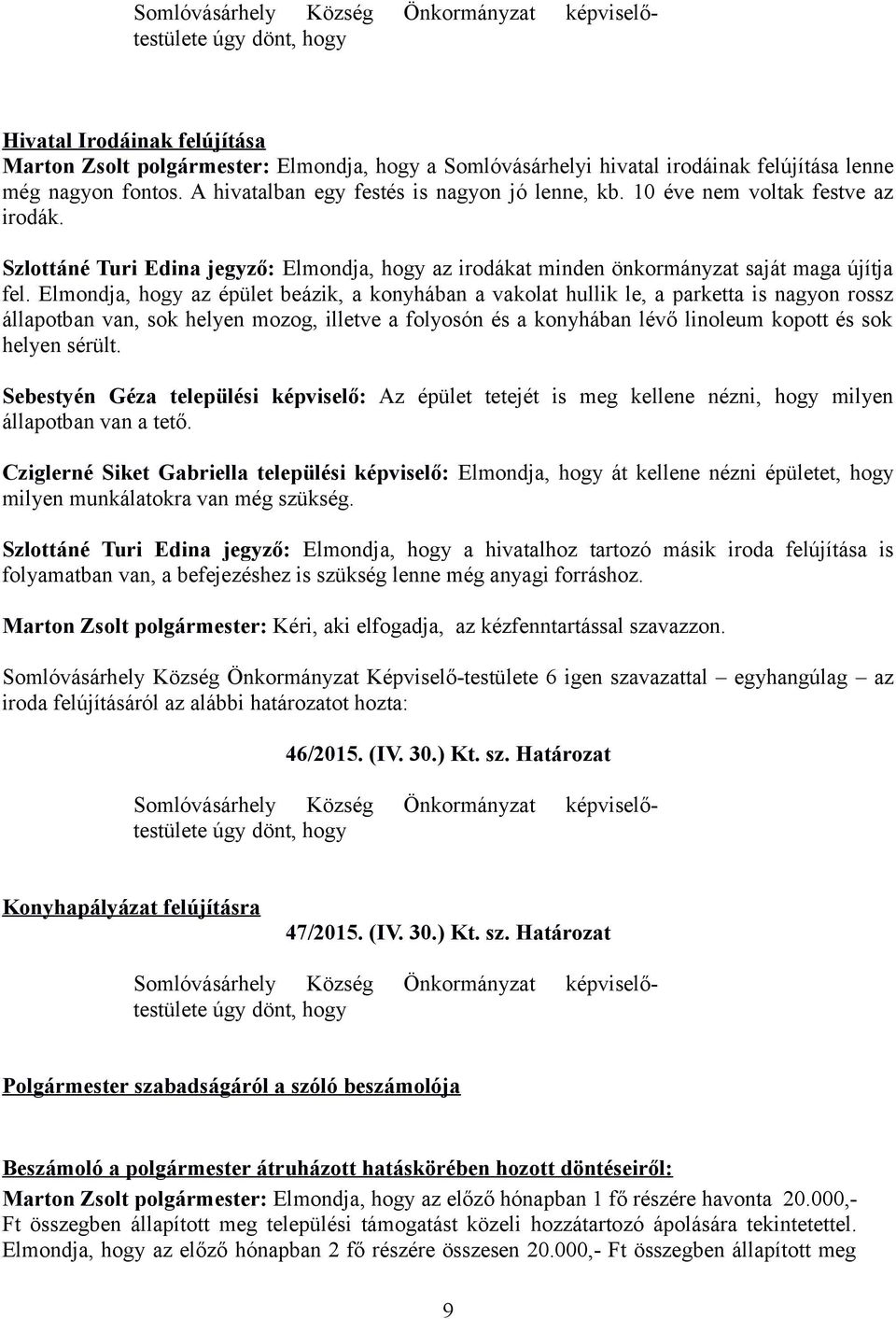 Elmondja, hogy az épület beázik, a konyhában a vakolat hullik le, a parketta is nagyon rossz állapotban van, sok helyen mozog, illetve a folyosón és a konyhában lévő linoleum kopott és sok helyen