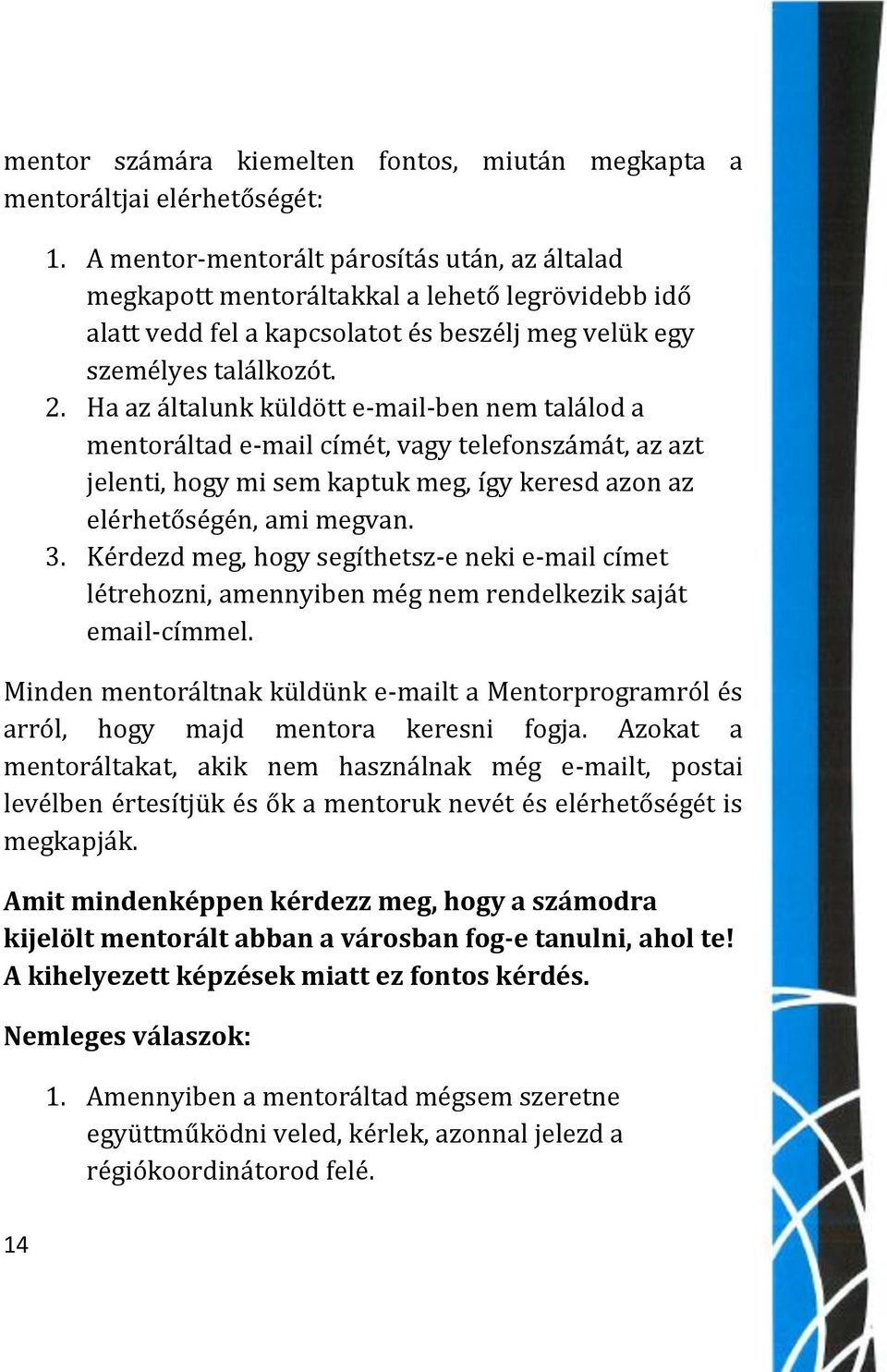 Ha az általunk küldött e-mail-ben nem találod a mentoráltad e-mail címét, vagy telefonszámát, az azt jelenti, hogy mi sem kaptuk meg, így keresd azon az elérhetőségén, ami megvan. 3.