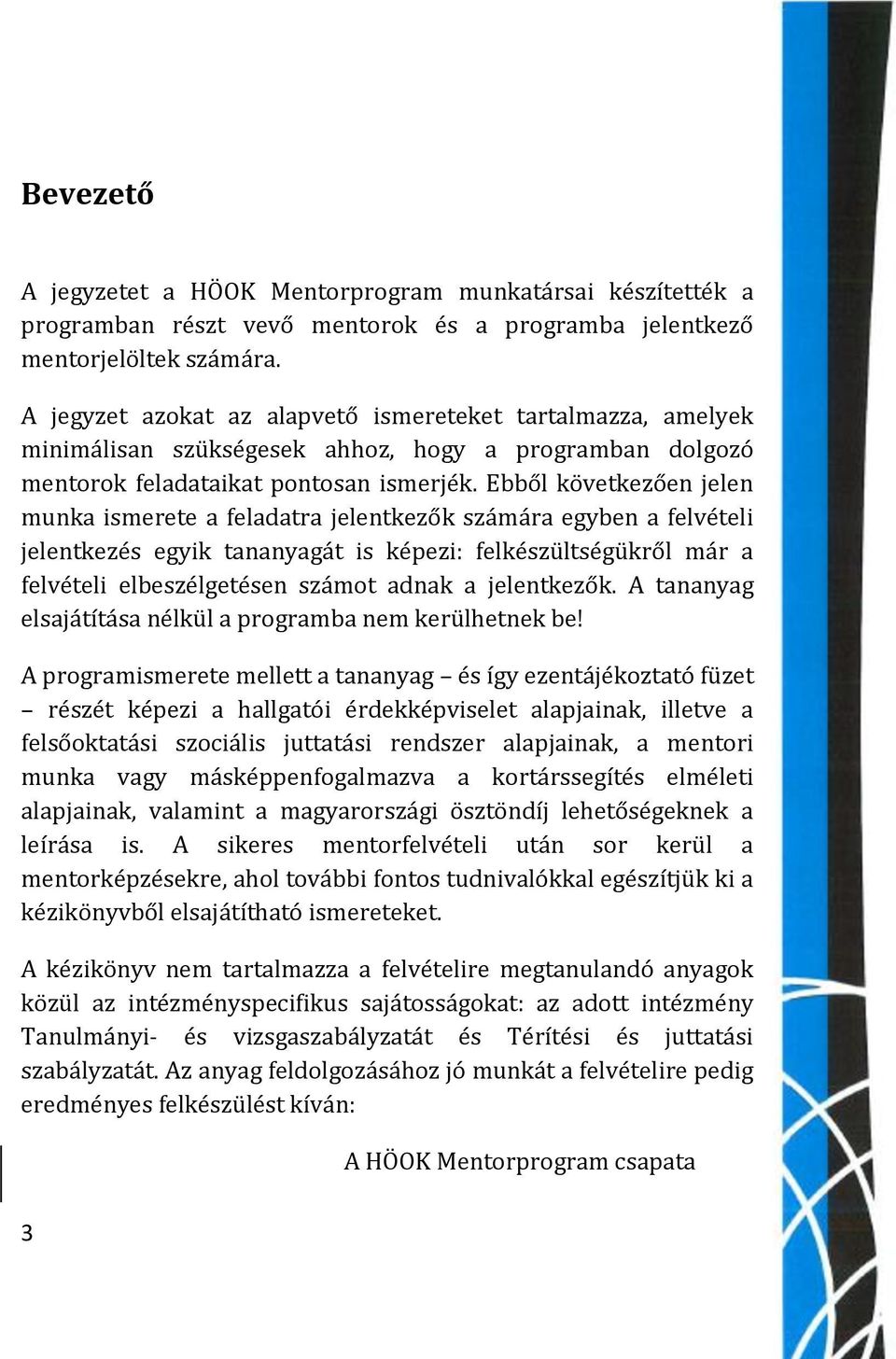 Ebből következően jelen munka ismerete a feladatra jelentkezők számára egyben a felvételi jelentkezés egyik tananyagát is képezi: felkészültségükről már a felvételi elbeszélgetésen számot adnak a