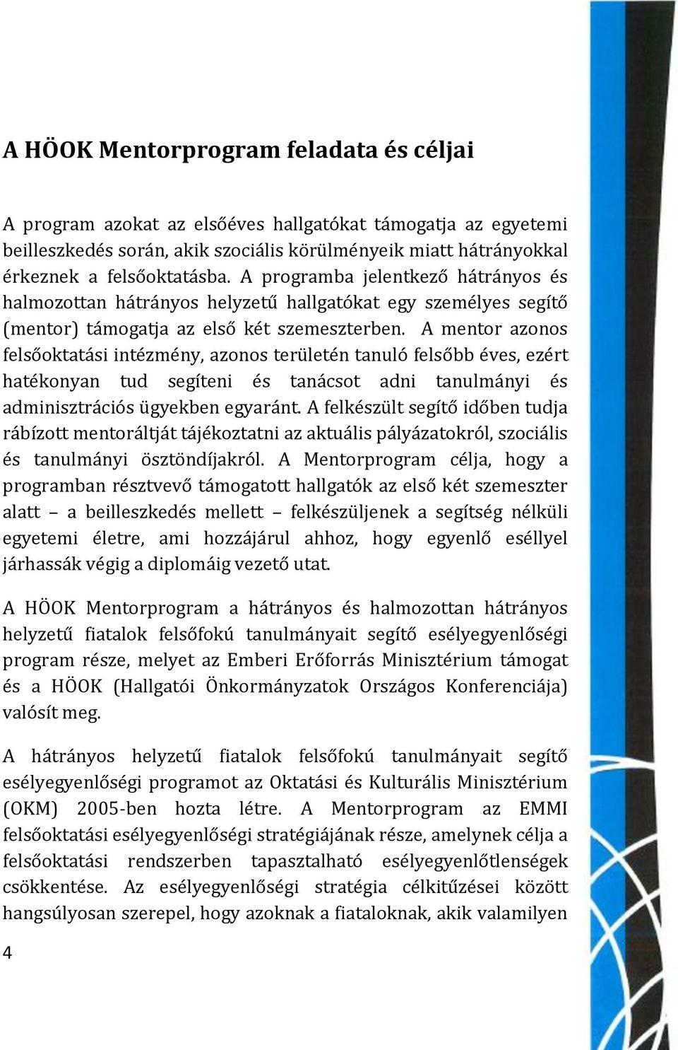 A mentor azonos felsőoktatási intézmény, azonos területén tanuló felsőbb éves, ezért hatékonyan tud segíteni és tanácsot adni tanulmányi és adminisztrációs ügyekben egyaránt.