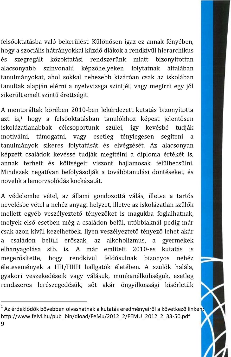 folytatnak általában tanulmányokat, ahol sokkal nehezebb kizáróan csak az iskolában tanultak alapján elérni a nyelvvizsga szintjét, vagy megírni egy jól sikerült emelt szintű érettségit.