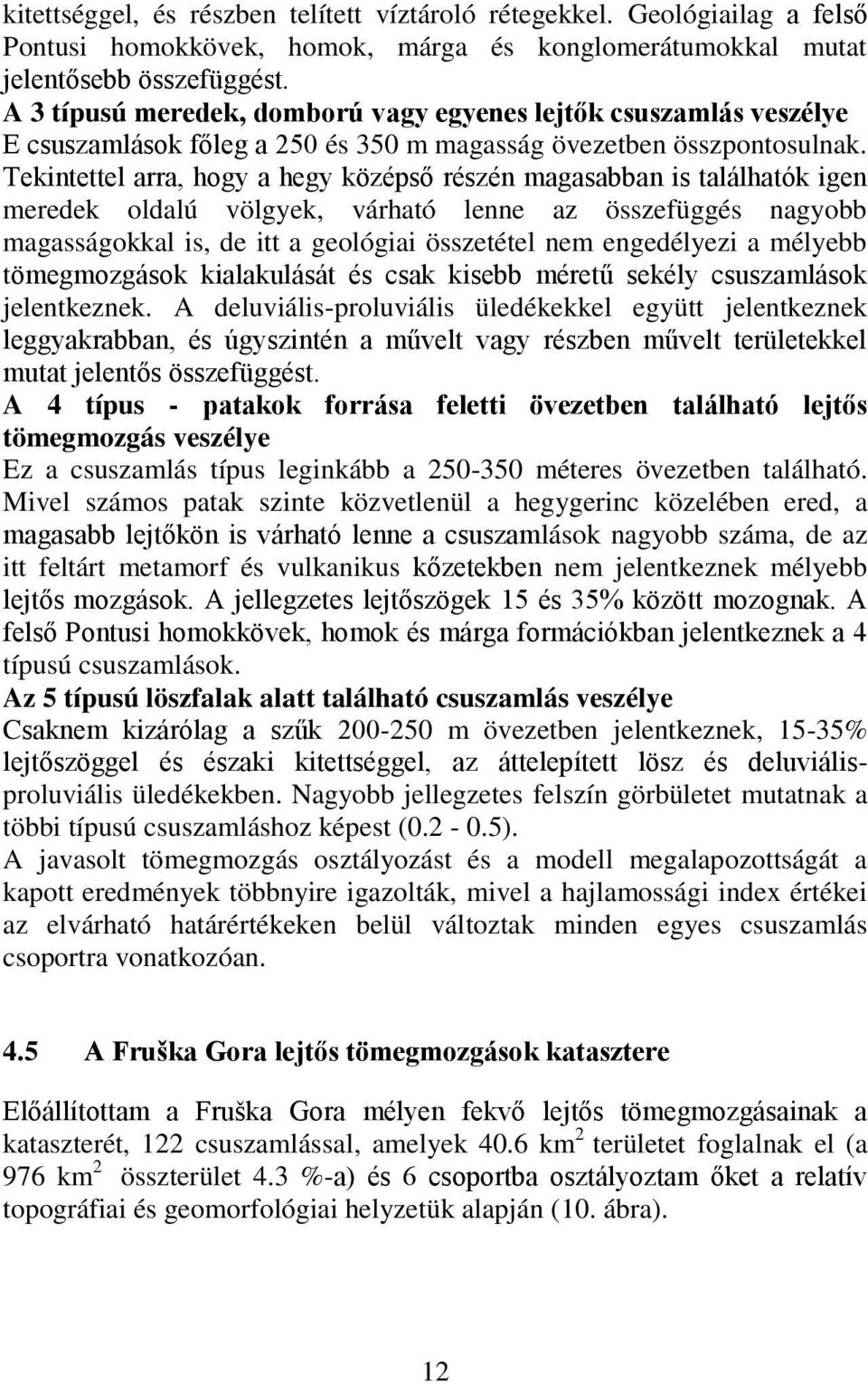 Tekintettel arra, hogy a hegy középső részén magasabban is találhatók igen meredek oldalú völgyek, várható lenne az összefüggés nagyobb magasságokkal is, de itt a geológiai összetétel nem engedélyezi