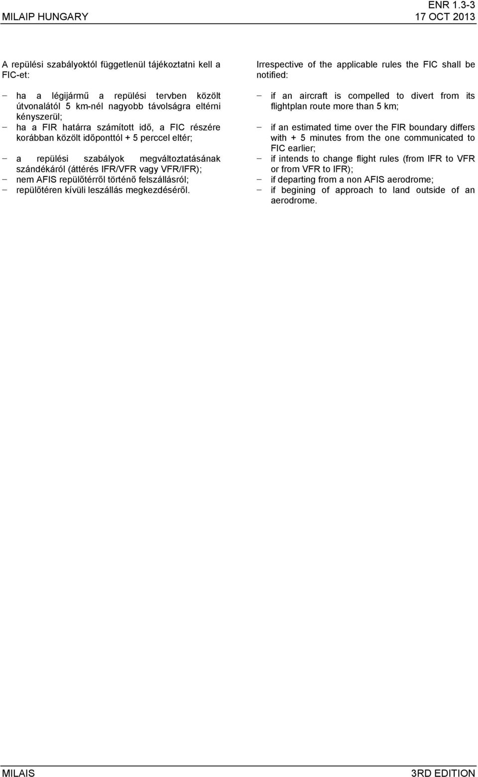 útvonalától 5 km-nél nagyobb távolságra eltérni kényszerül; ha a FIR határra számított idő, a FIC részére korábban közölt időponttól + 5 perccel eltér; a repülési szabályok megváltoztatásának