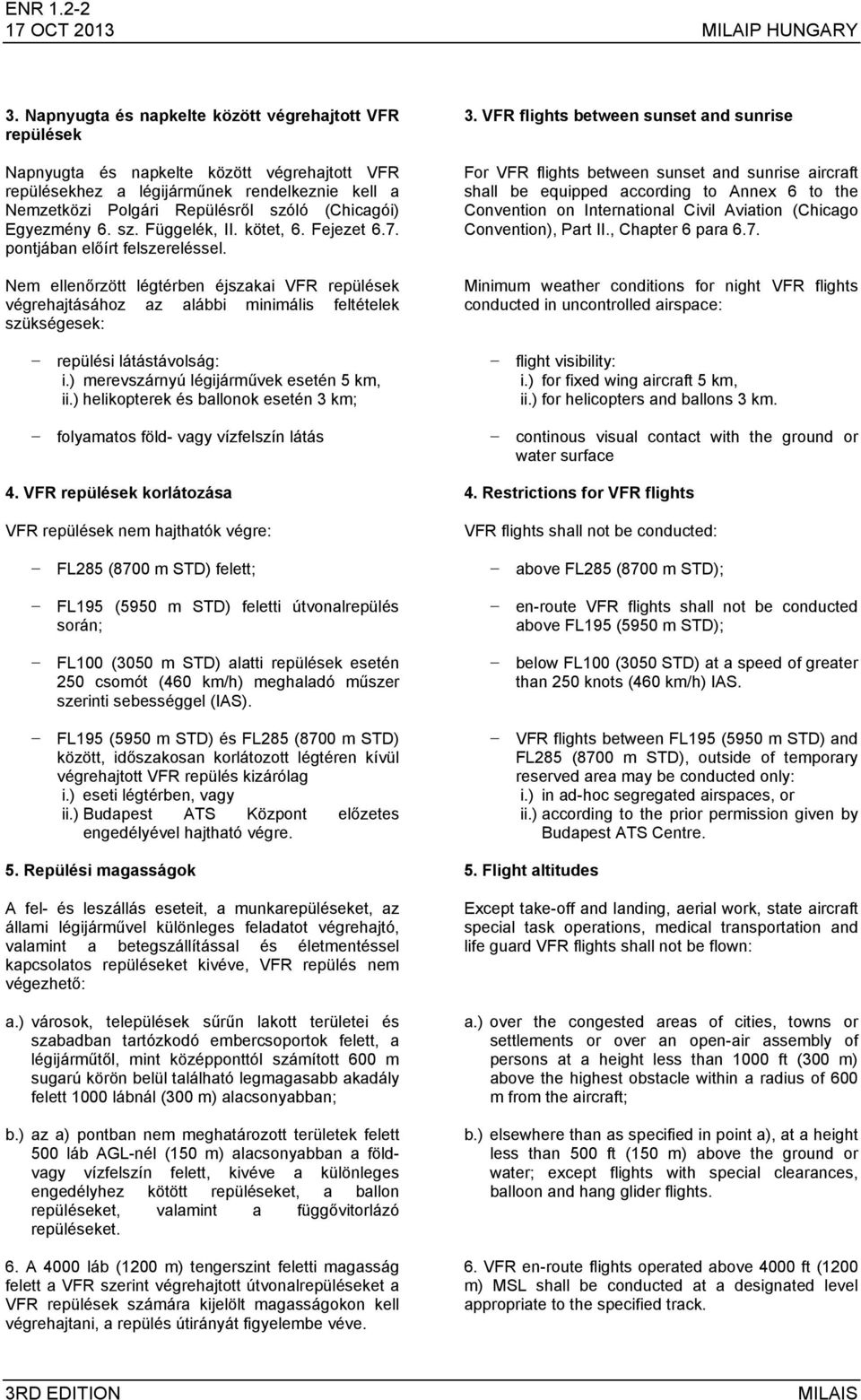 Egyezmény 6. sz. Függelék, II. kötet, 6. Fejezet 6.7. pontjában előírt felszereléssel. Nem ellenőrzött légtérben éjszakai VFR repülések végrehajtásához az alábbi minimális feltételek szükségesek: 3.
