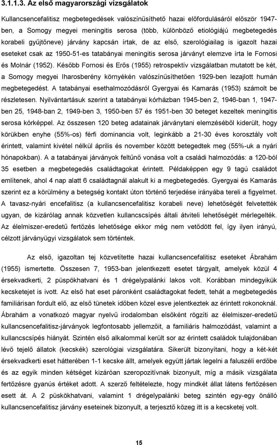 Molnár (1952). Később Fornosi és Erős (1955) retrospektív vizsgálatban mutatott be két, a Somogy megyei Iharosberény környékén valószínűsíthetően 1929-ben lezajlott humán megbetegedést.