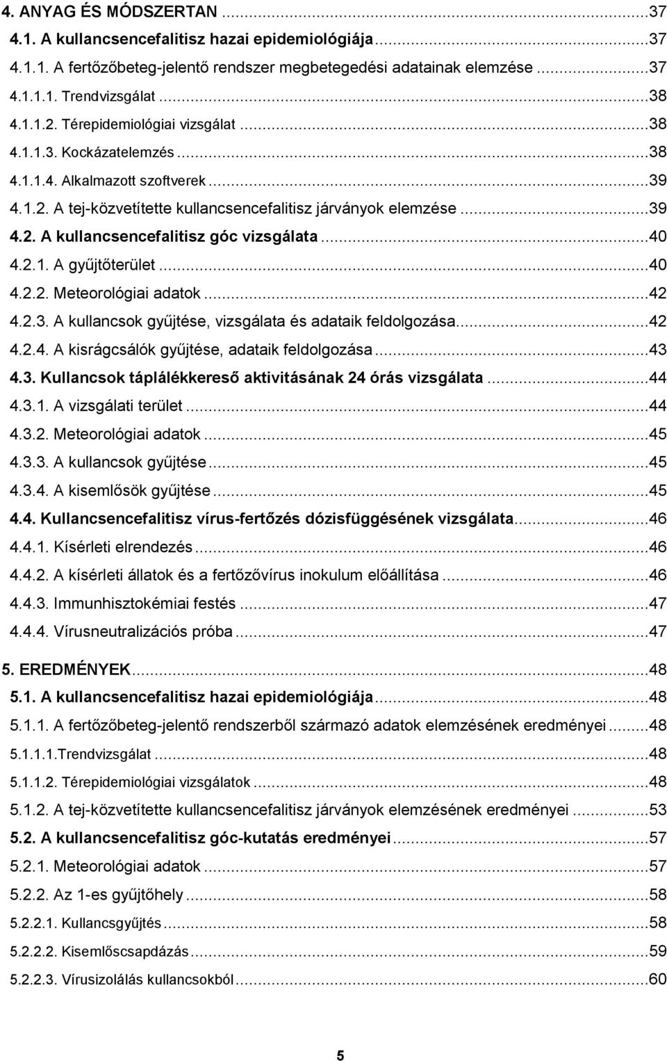 ..40 4.2.1. A gyűjtőterület...40 4.2.2. Meteorológiai adatok...42 4.2.3. A kullancsok gyűjtése, vizsgálata és adataik feldolgozása...42 4.2.4. A kisrágcsálók gyűjtése, adataik feldolgozása...43 4.3. Kullancsok táplálékkereső aktivitásának 24 órás vizsgálata.