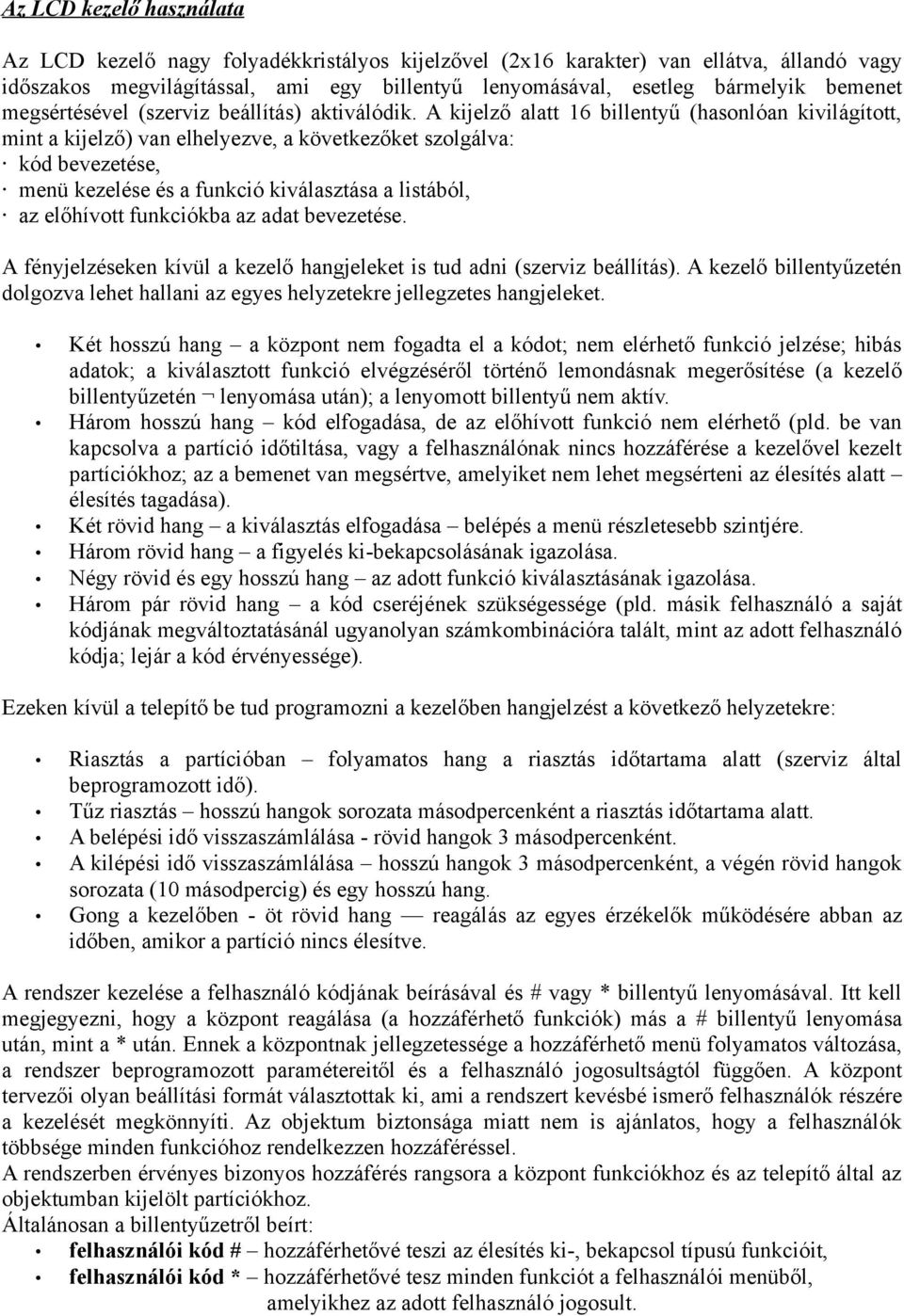 A kijelző alatt 16 billentyű (hasonlóan kivilágított, mint a kijelző) van elhelyezve, a következőket szolgálva: kód bevezetése, menü kezelése és a funkció kiválasztása a listából, az előhívott