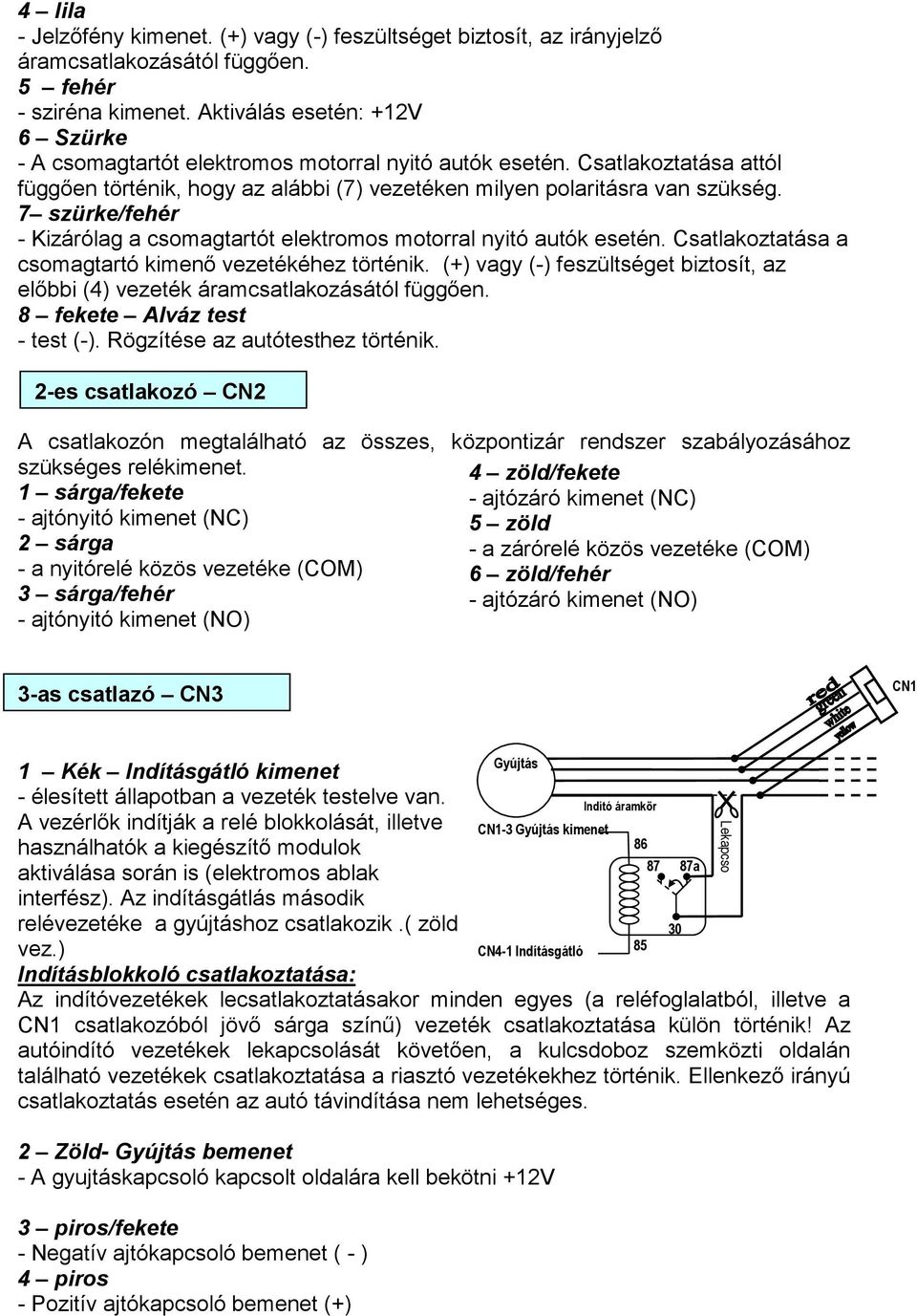 7 szürke/fehér - Kizárólag a csomagtartót elektromos motorral nyitó autók esetén. Csatlakoztatása a csomagtartó kimenı vezetékéhez történik.