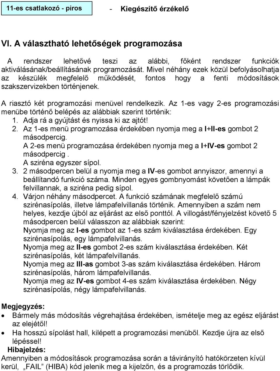 Az 1-es vagy 2-es programozási menübe történı belépés az alábbiak szerint történik: 1. Adja rá a gyújtást és nyissa ki az ajtót! 2. Az 1-es menü programozása érdekében nyomja meg a l+ll-es gombot 2 másodpercig.