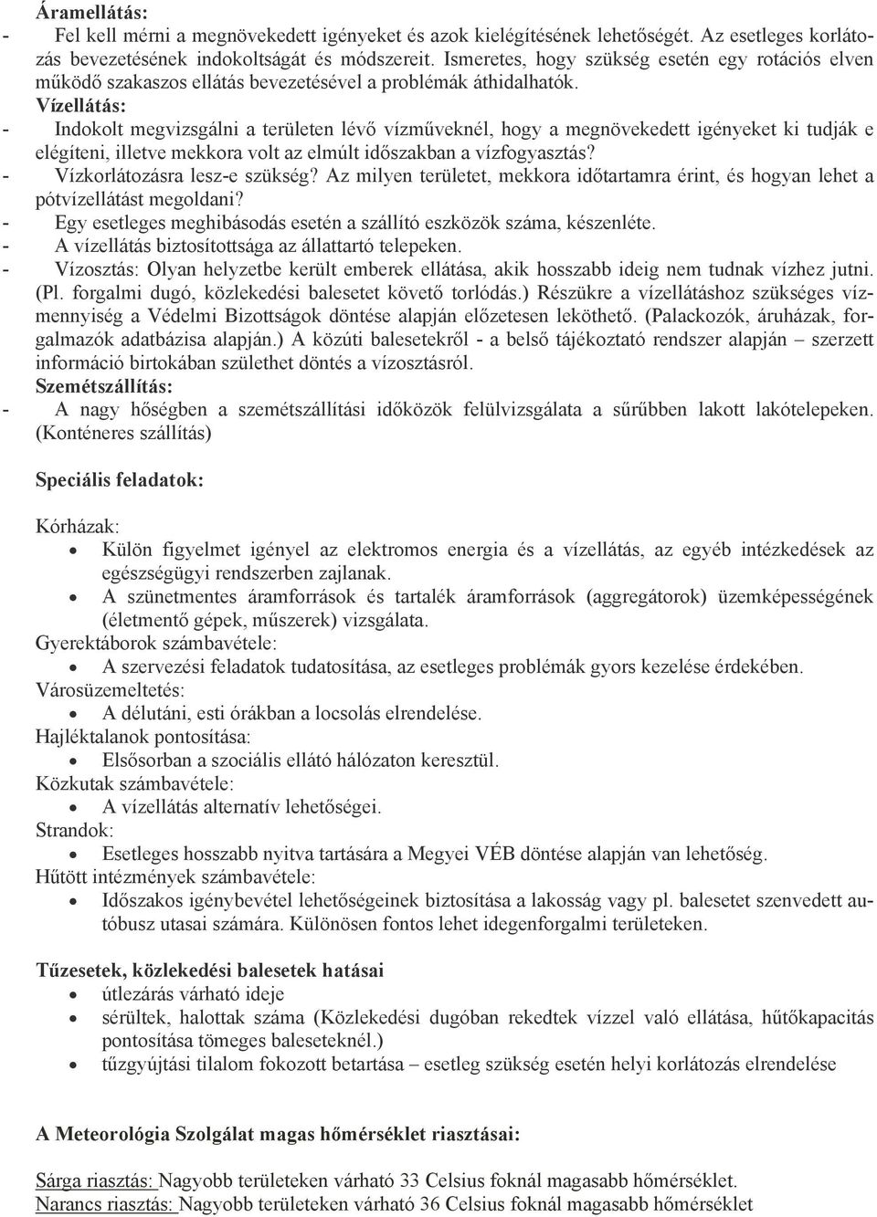 Vízellátás: - Indokolt megvizsgálni a területen lévő vízműveknél, hogy a megnövekedett igényeket ki tudják e elégíteni, illetve mekkora volt az elmúlt időszakban a vízfogyasztás?