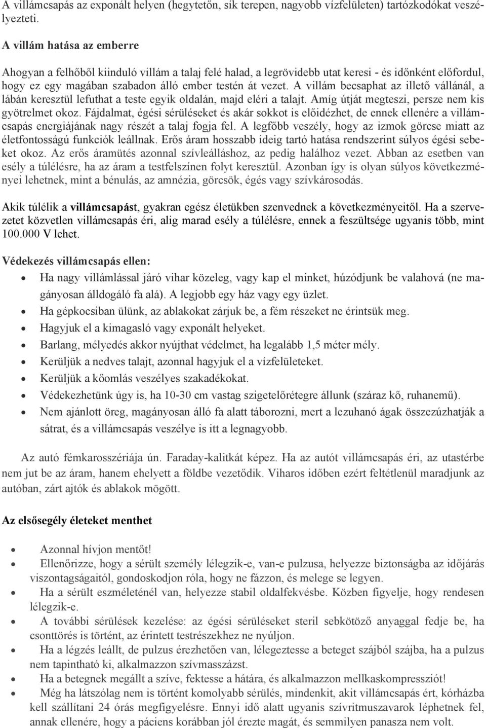 A villám becsaphat az illető vállánál, a lábán keresztül lefuthat a teste egyik oldalán, majd eléri a talajt. Amíg útját megteszi, persze nem kis gyötrelmet okoz.