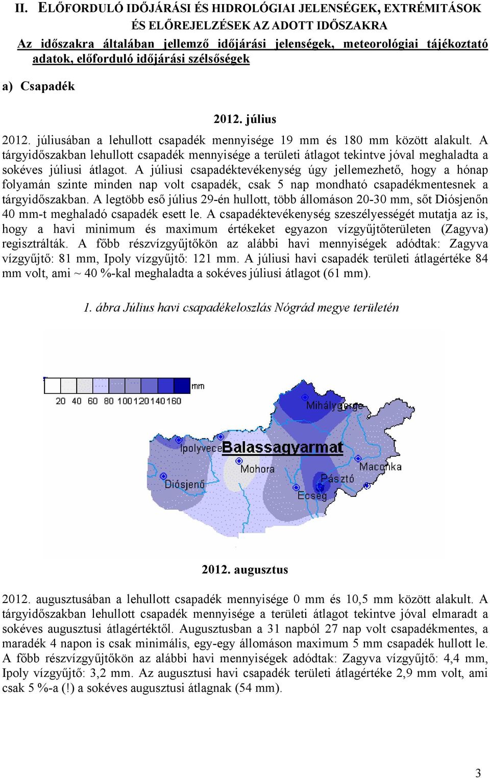 júliusában a lehullott csapadék mennyisége 19 mm és 180 mm között alakult. A tárgyidőszakban lehullott csapadék mennyisége a területi átlagot tekintve jóval meghaladta a sokéves júliusi átlagot.