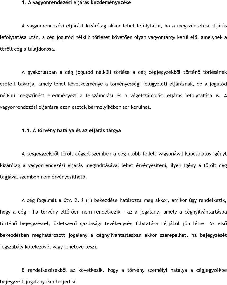 A gyakorlatban a cég jogutód nélküli törlése a cég cégjegyzékből történő törlésének eseteit takarja, amely lehet következménye a törvényességi felügyeleti eljárásnak, de a jogutód nélküli megszűnést