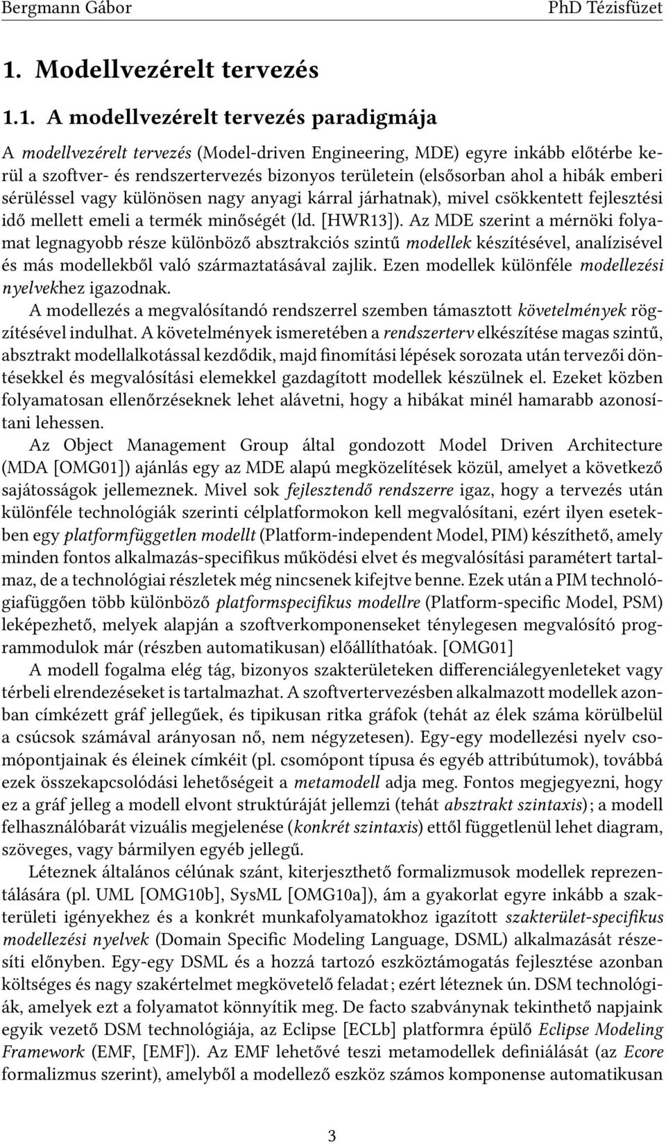 Az MDE szerint a mérnöki folyamat legnagyobb része különböző absztrakciós szintű modellek készítésével, analízisével és más modellekből való származtatásával zajlik.