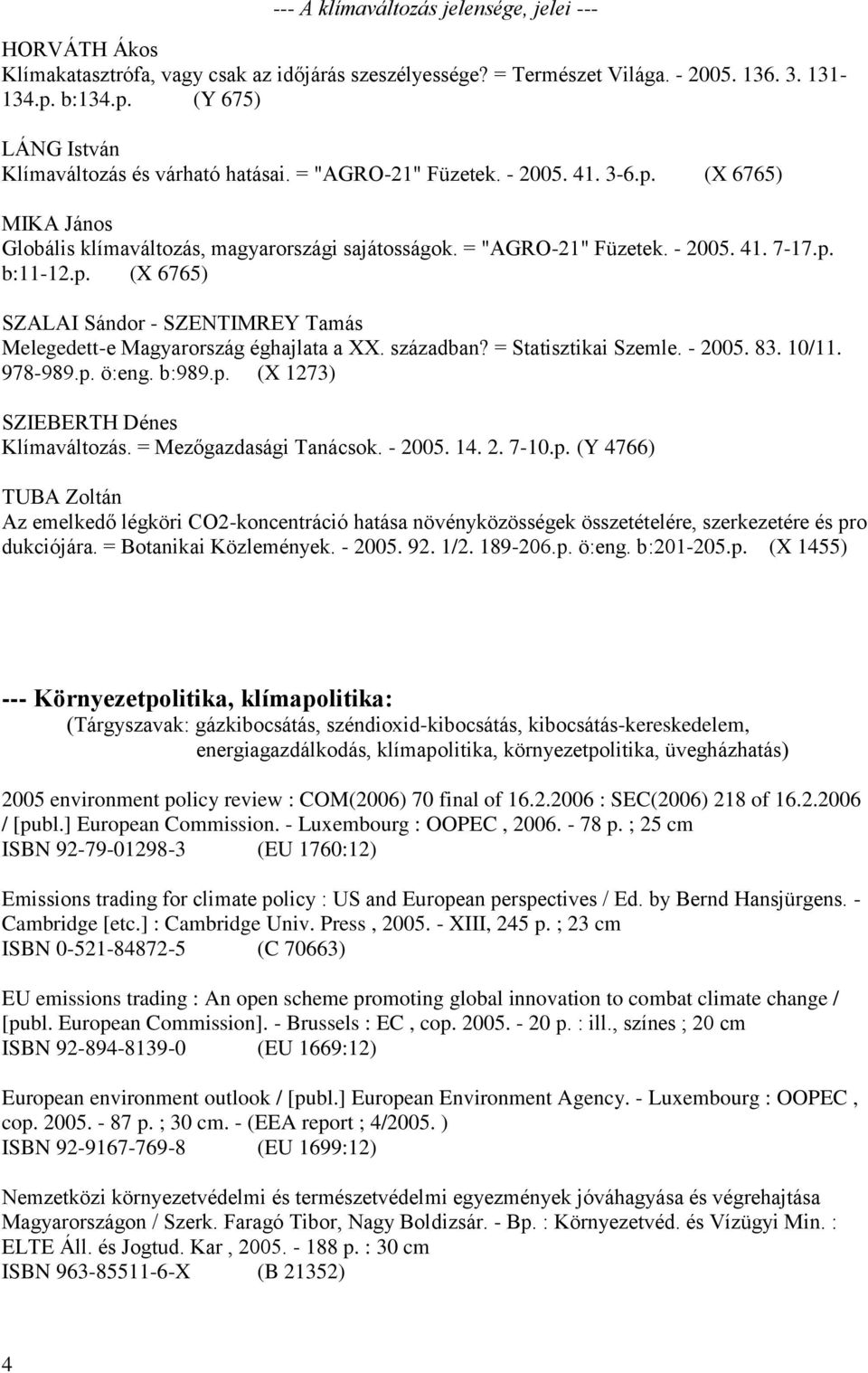 p. b:11-12.p. (X 6765) SZALAI Sándor - SZENTIMREY Tamás Melegedett-e Magyarország éghajlata a XX. században? = Statisztikai Szemle. - 2005. 83. 10/11. 978-989.p. ö:eng. b:989.p. (X 1273) SZIEBERTH Dénes Klímaváltozás.