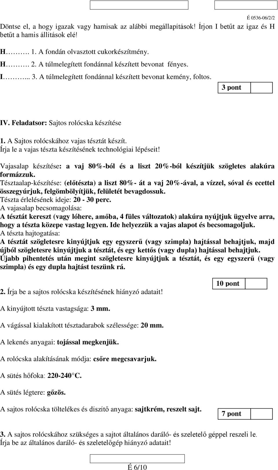 A Sajtos rolócskához vajas tésztát készít. Írja le a vajas tészta készítésének technológiai lépéseit! Vajasalap készítése: a vaj 80%-ból és a liszt 20%-ból készítjük szögletes alakúra formázzuk.