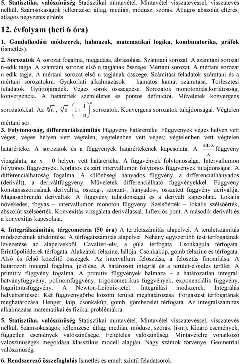 Sorozatok A sorozat fogalma, megadása, ábrázolása. Számtani sorozat. A számtani sorozat n-edik tagja. A számtani sorozat első n tagjának összege. Mértani sorozat. A mértani sorozat n-edik tagja.