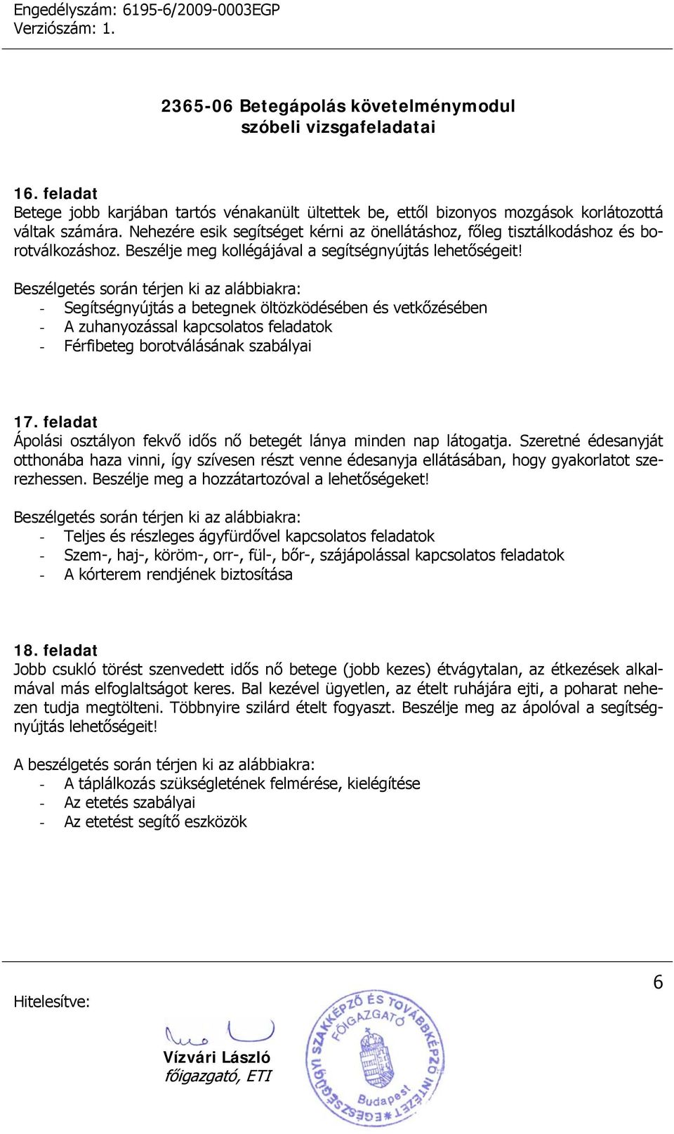 Beszélgetés során térjen ki az alábbiakra: - Segítségnyújtás a betegnek öltözködésében és vetkőzésében - A zuhanyozással kapcsolatos feladatok - Férfibeteg borotválásának szabályai 17.