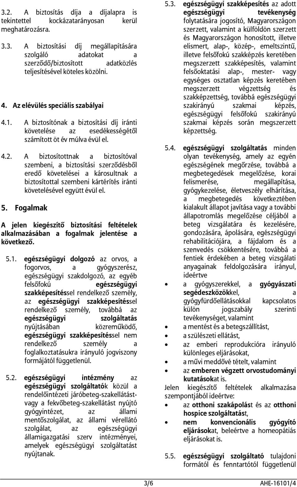 A biztosítottnak a biztosítóval szembeni, a biztosítási szerződésből eredő követelései a károsultnak a biztosítottal szembeni kártérítés iránti követelésével együtt évül el. 5.