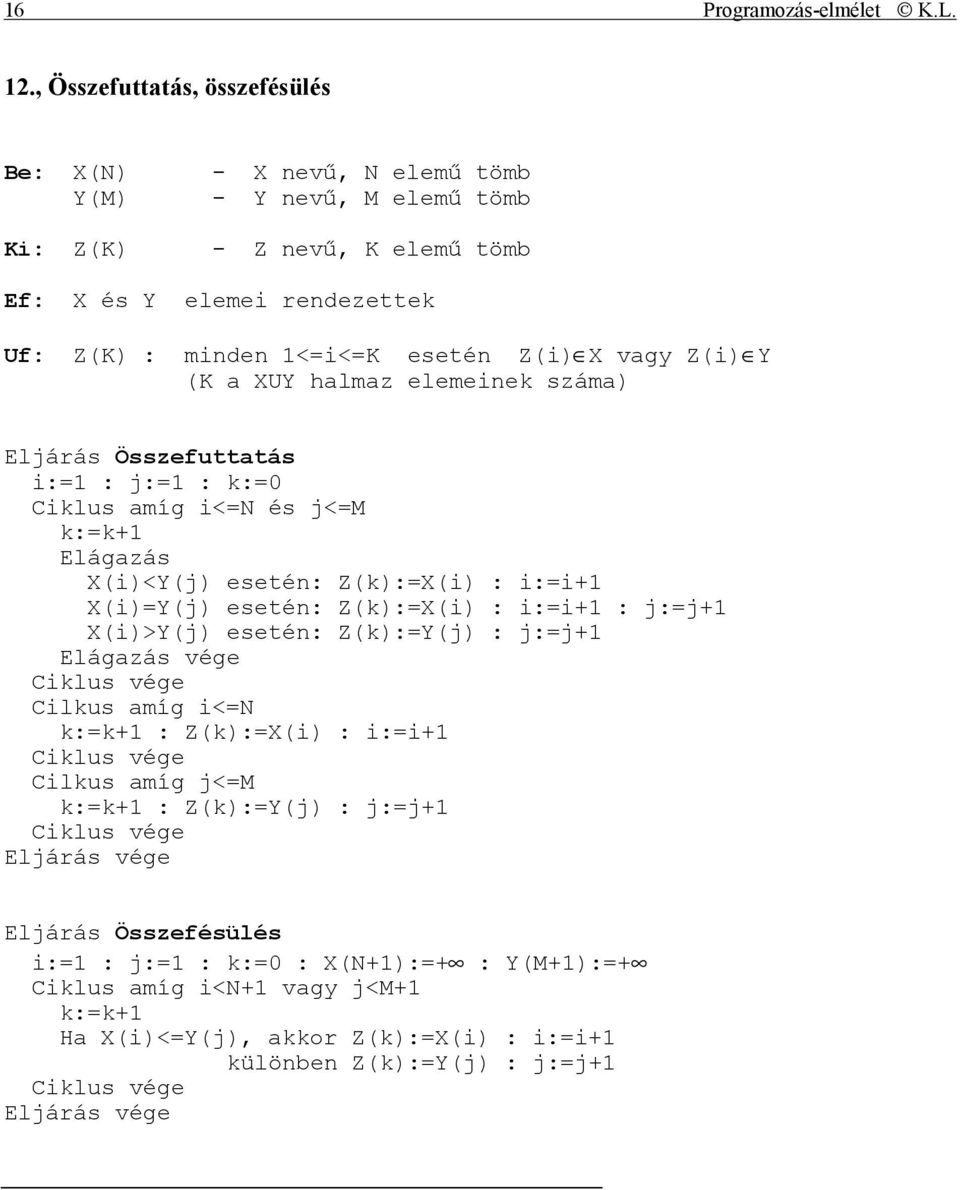 esetén Z(i) X vagy Z(i) Y (K a XUY halmaz elemeinek száma) Eljárás Összefuttatás i:=1 : j:=1 : k:=0 Ciklus amíg i<=n és j<=m k:=k+1 Elágazás X(i)<Y(j) esetén: Z(k):=X(i) : i:=i+1