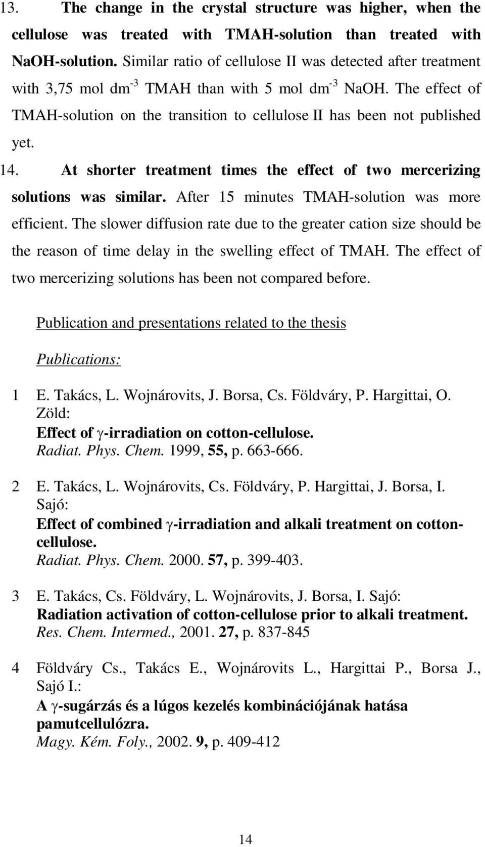 The effect of TMAH-solution on the transition to cellulose II has been not published yet. 14. At shorter treatment times the effect of two mercerizing solutions was similar.
