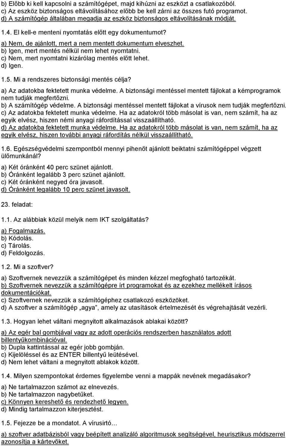 b) Igen, mert mentés nélkül nem lehet nyomtatni. c) Nem, mert nyomtatni kizárólag mentés előtt lehet. d) Igen. 1.5. Mi a rendszeres biztonsági mentés célja? a) Az adatokba fektetett munka védelme.