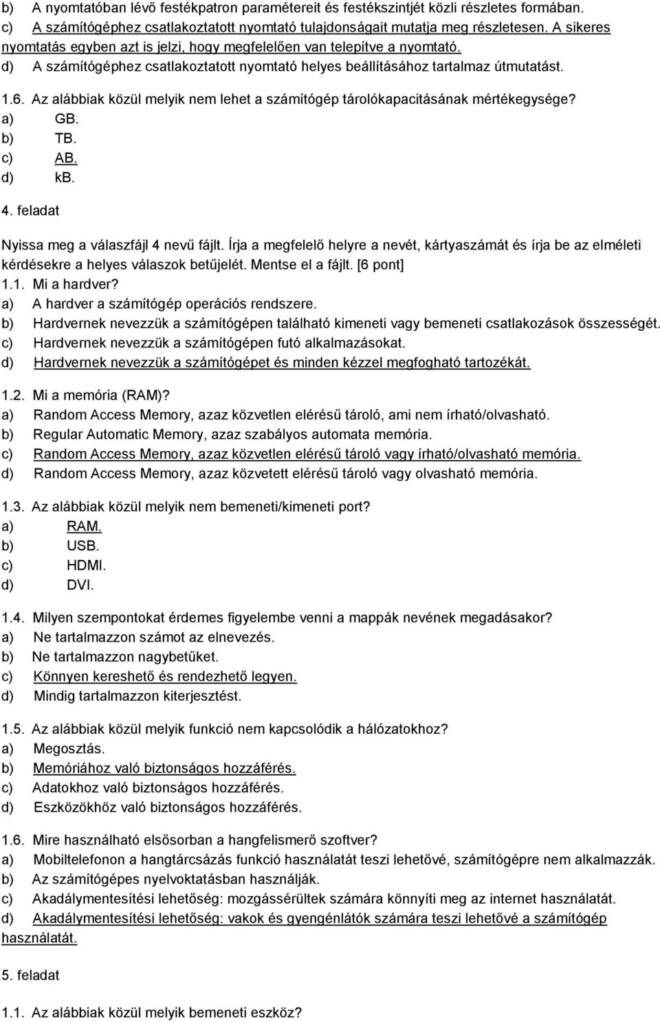 Az alábbiak közül melyik nem lehet a számítógép tárolókapacitásának mértékegysége? a) GB. b) TB. c) AB. d) kb. 4. feladat Nyissa meg a válaszfájl 4 nevű fájlt.