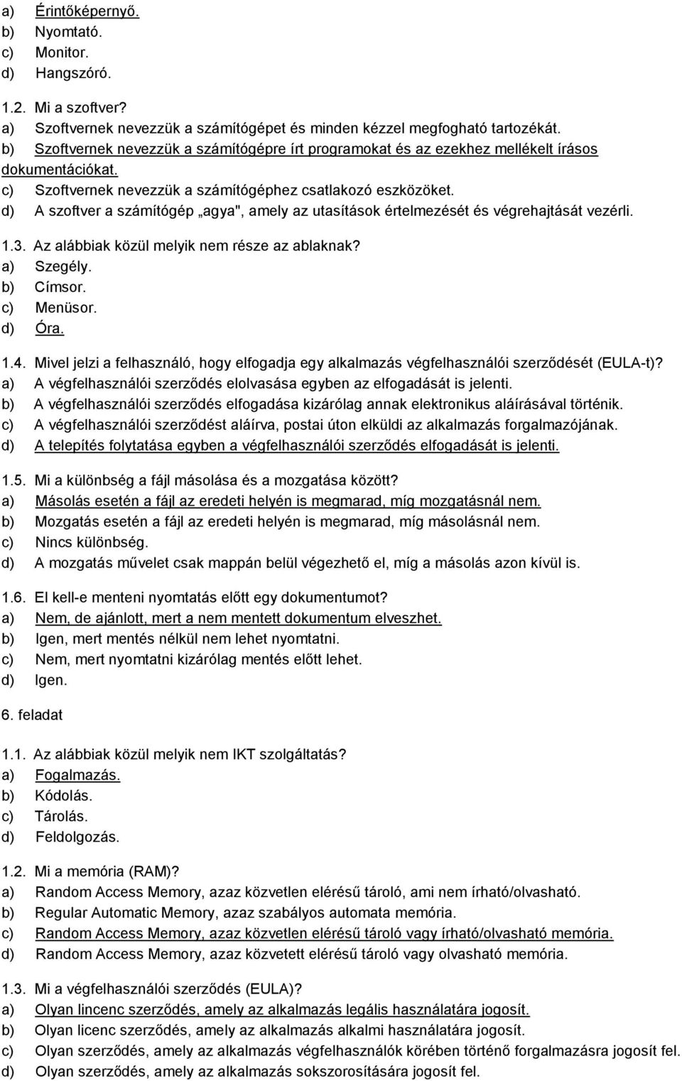 d) A szoftver a számítógép agya", amely az utasítások értelmezését és végrehajtását vezérli. 1.3. Az alábbiak közül melyik nem része az ablaknak? a) Szegély. b) Címsor. c) Menüsor. d) Óra. 1.4.