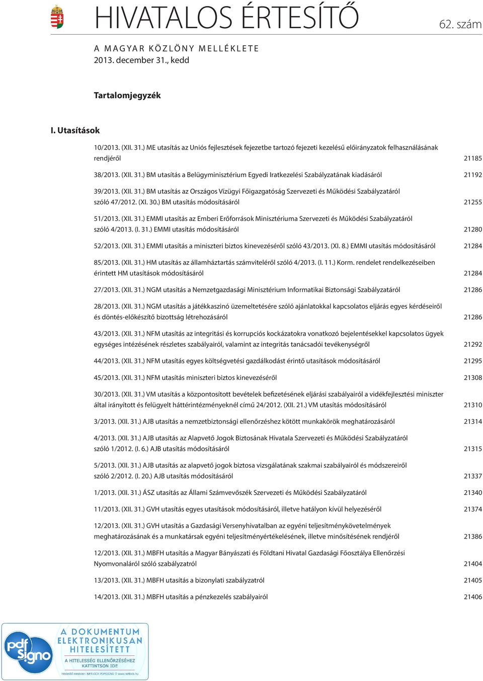 (XII. 31.) BM utasítás az Országos Vízügyi Főigazgatóság Szervezeti és Működési Szabályzatáról szóló 47/2012. (XI. 30.) BM utasítás módosításáról 21255 51/2013. (XII. 31.) EMMI utasítás az Emberi Erőforrások Minisztériuma Szervezeti és Működési Szabályzatáról szóló 4/2013.