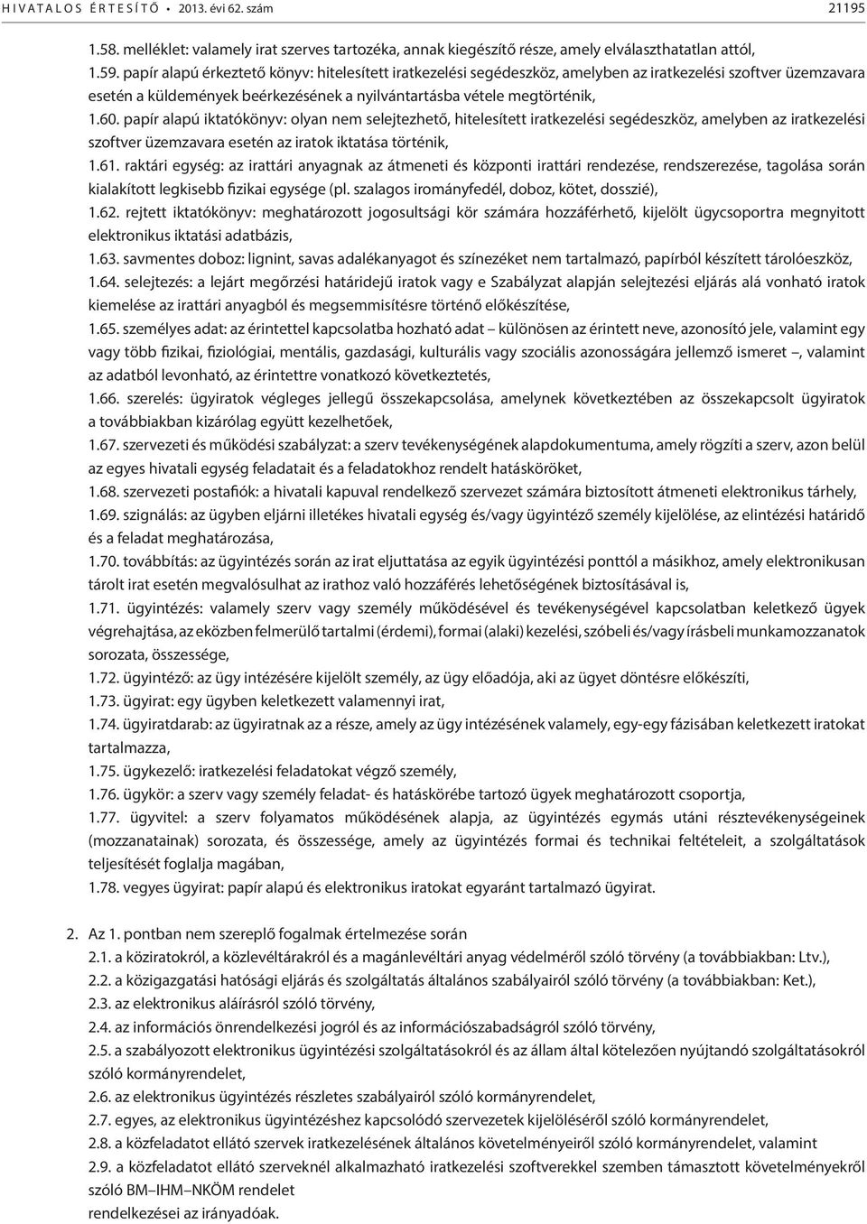 papír alapú iktatókönyv: olyan nem selejtezhető, hitelesített iratkezelési segédeszköz, amelyben az iratkezelési szoftver üzemzavara esetén az iratok iktatása történik, 1.61.