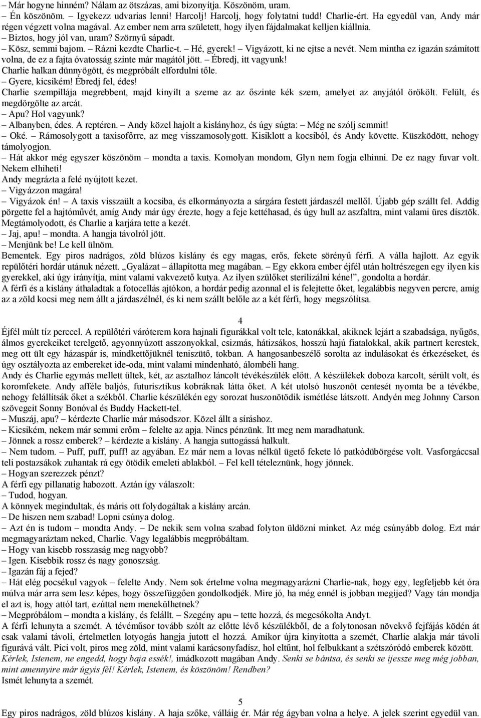 Rázni kezdte Charlie-t. Hé, gyerek! Vigyázott, ki ne ejtse a nevét. Nem mintha ez igazán számított volna, de ez a fajta óvatosság szinte már magától jött. Ébredj, itt vagyunk!