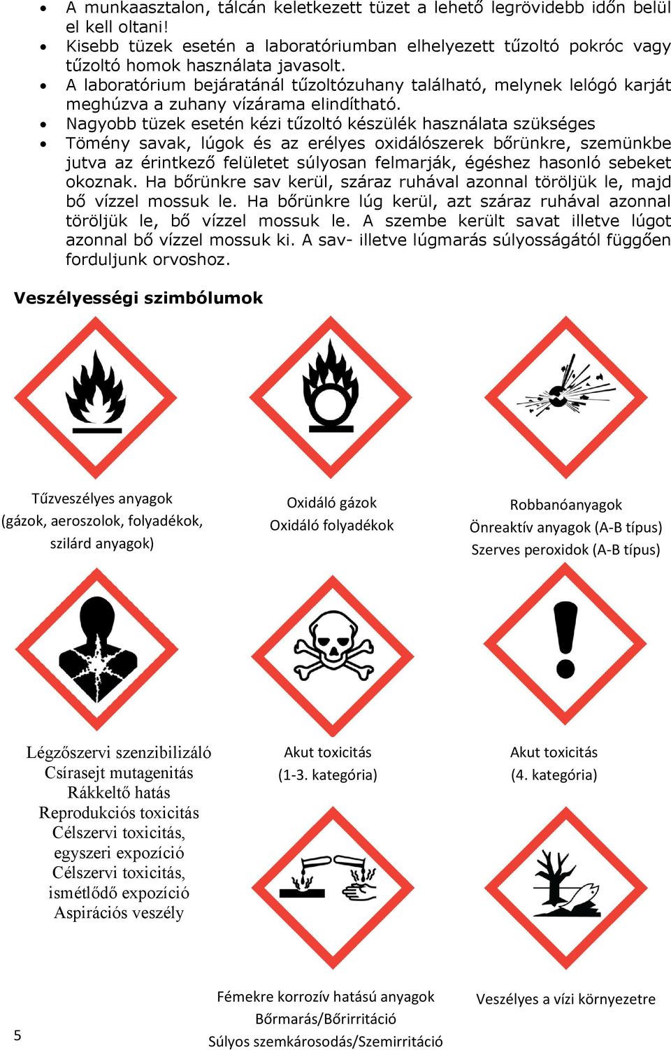 Nagyobb tüzek esetén kézi tűzoltó készülék használata szükséges Tömény savak, lúgok és az erélyes oxidálószerek bőrünkre, szemünkbe jutva az érintkező felületet súlyosan felmarják, égéshez hasonló