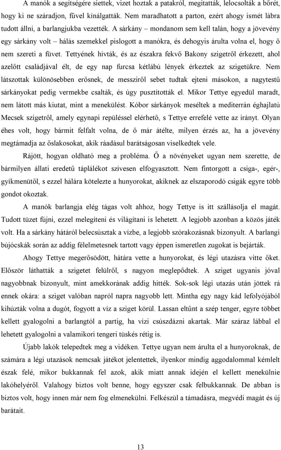 A sárkány mondanom sem kell talán, hogy a jövevény egy sárkány volt hálás szemekkel pislogott a manókra, és dehogyis árulta volna el, hogy ő nem szereti a füvet.