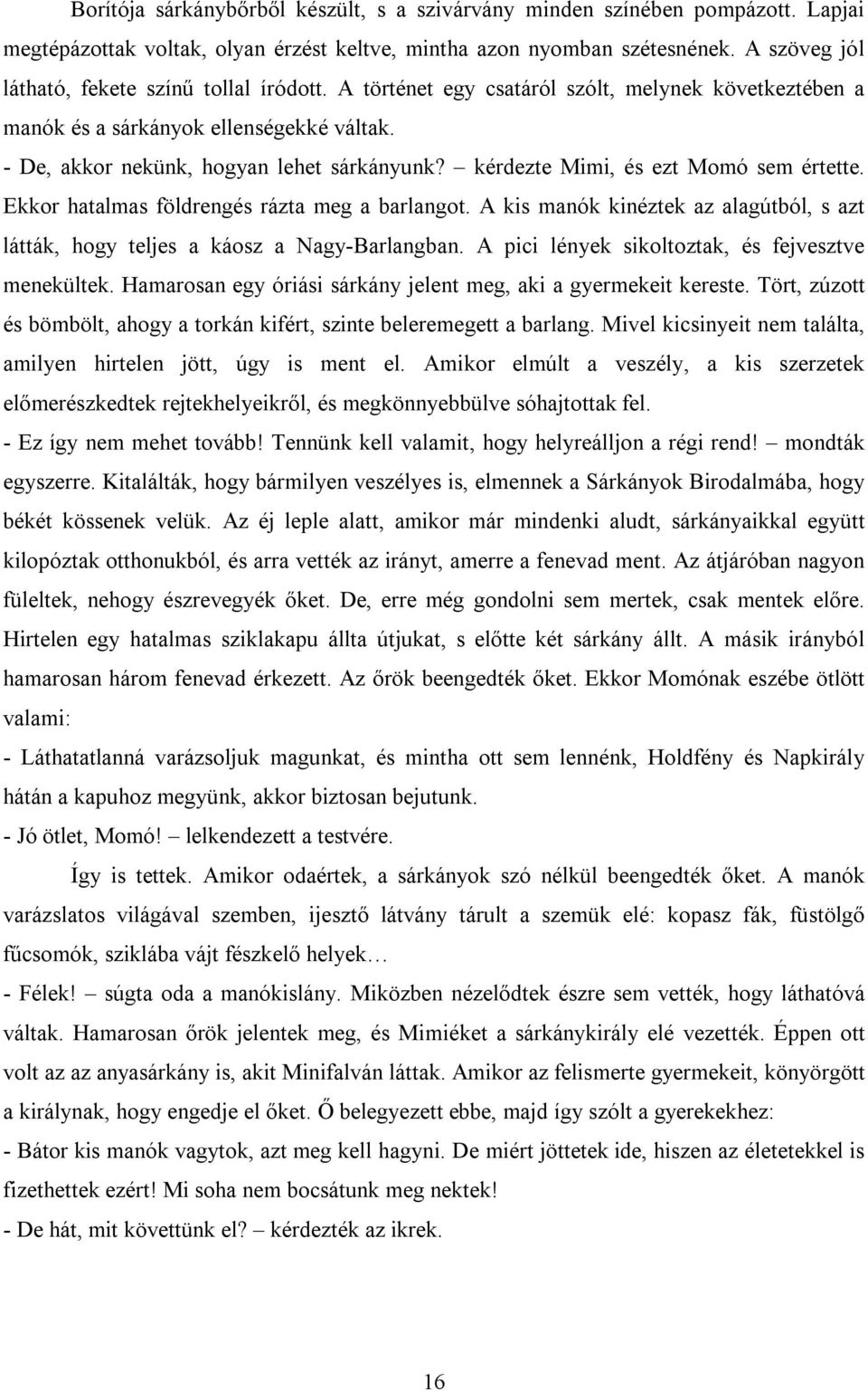 kérdezte Mimi, és ezt Momó sem értette. Ekkor hatalmas földrengés rázta meg a barlangot. A kis manók kinéztek az alagútból, s azt látták, hogy teljes a káosz a Nagy-Barlangban.