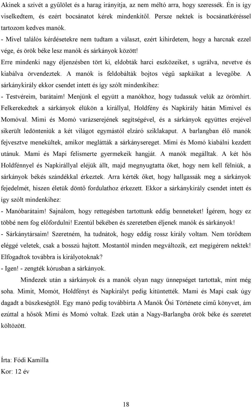 Erre mindenki nagy éljenzésben tört ki, eldobták harci eszközeiket, s ugrálva, nevetve és kiabálva örvendeztek. A manók is feldobálták bojtos végű sapkáikat a levegőbe.