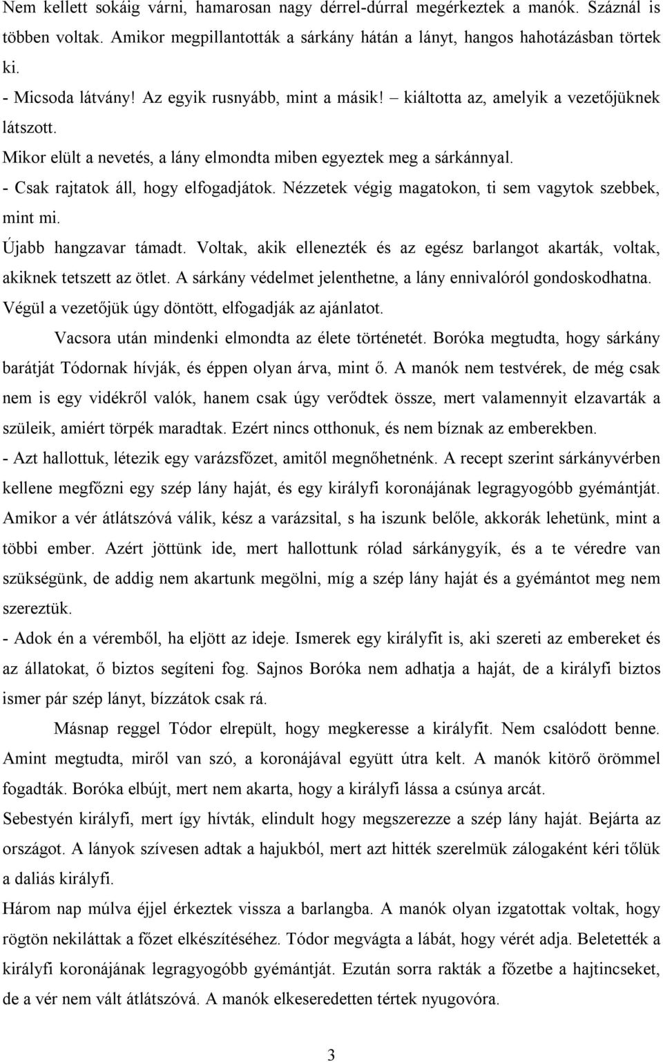 Nézzetek végig magatokon, ti sem vagytok szebbek, mint mi. Újabb hangzavar támadt. Voltak, akik ellenezték és az egész barlangot akarták, voltak, akiknek tetszett az ötlet.