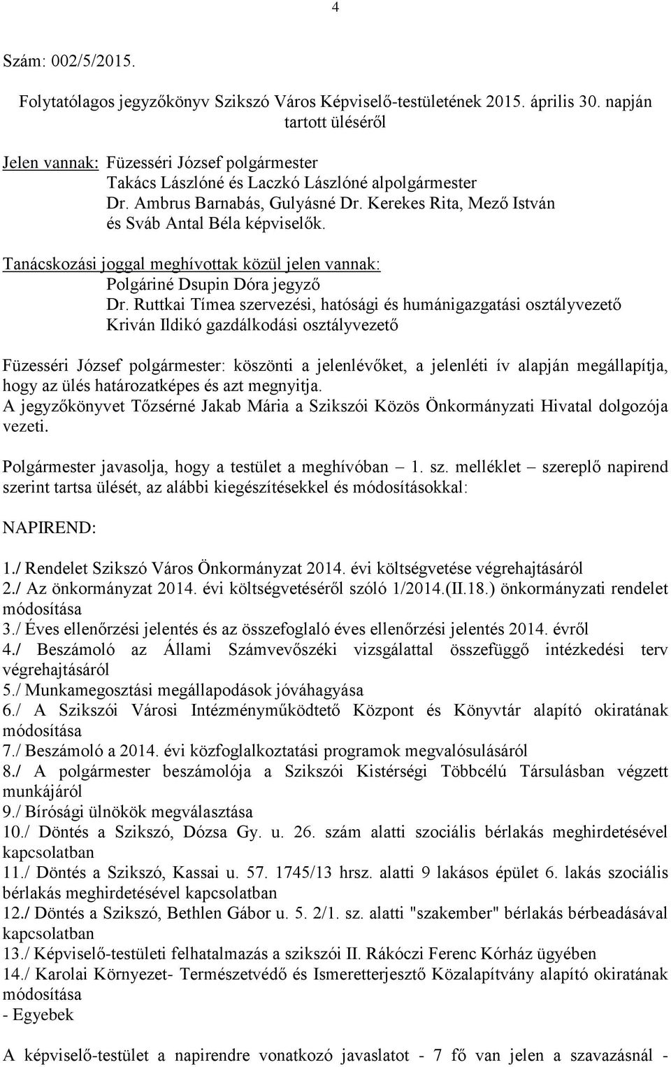 Kerekes Rita, Mező István és Sváb Antal Béla képviselők. Tanácskozási joggal meghívottak közül jelen vannak: Polgáriné Dsupin Dóra jegyző Dr.