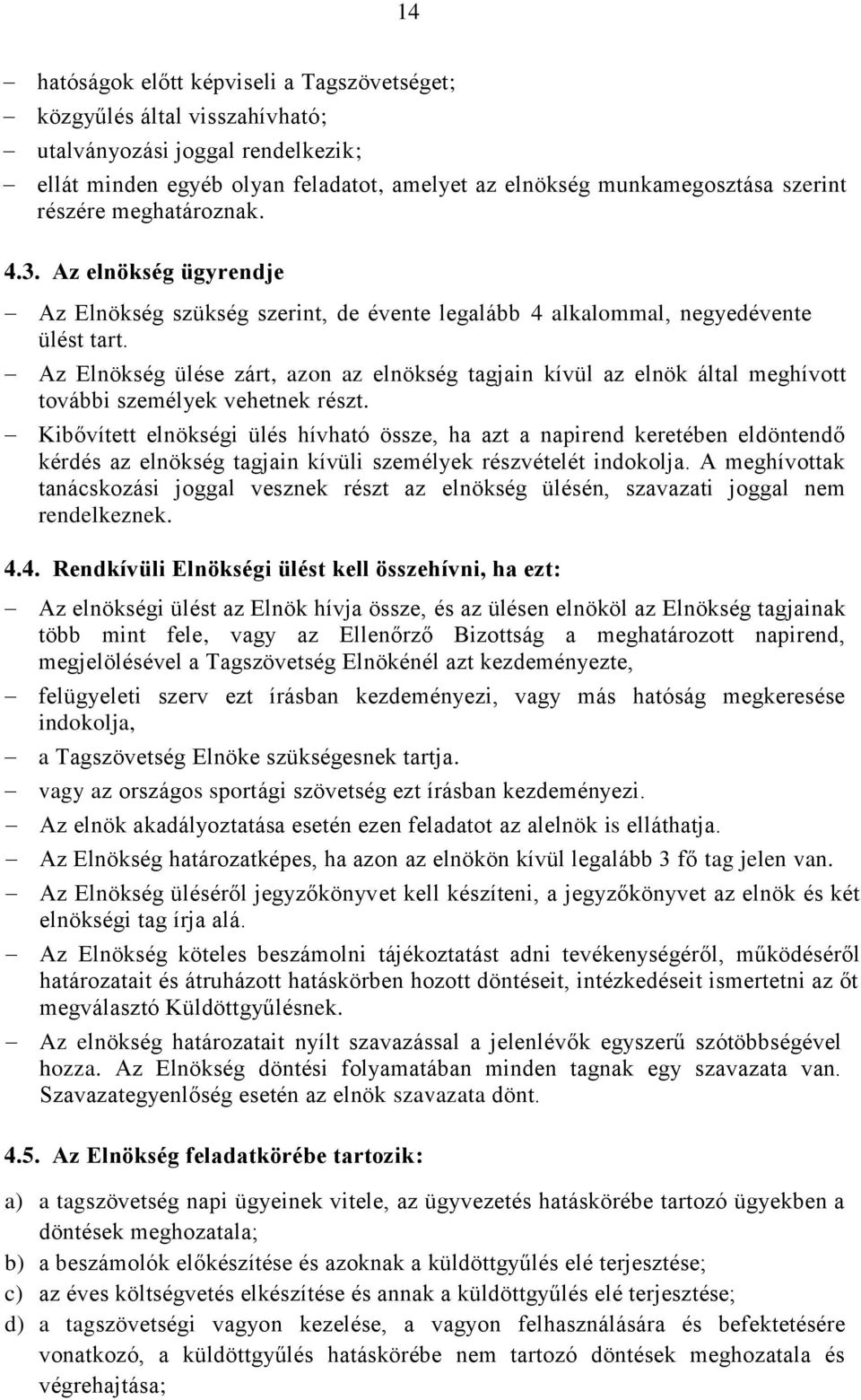 Az Elnökség ülése zárt, azon az elnökség tagjain kívül az elnök által meghívott további személyek vehetnek részt.