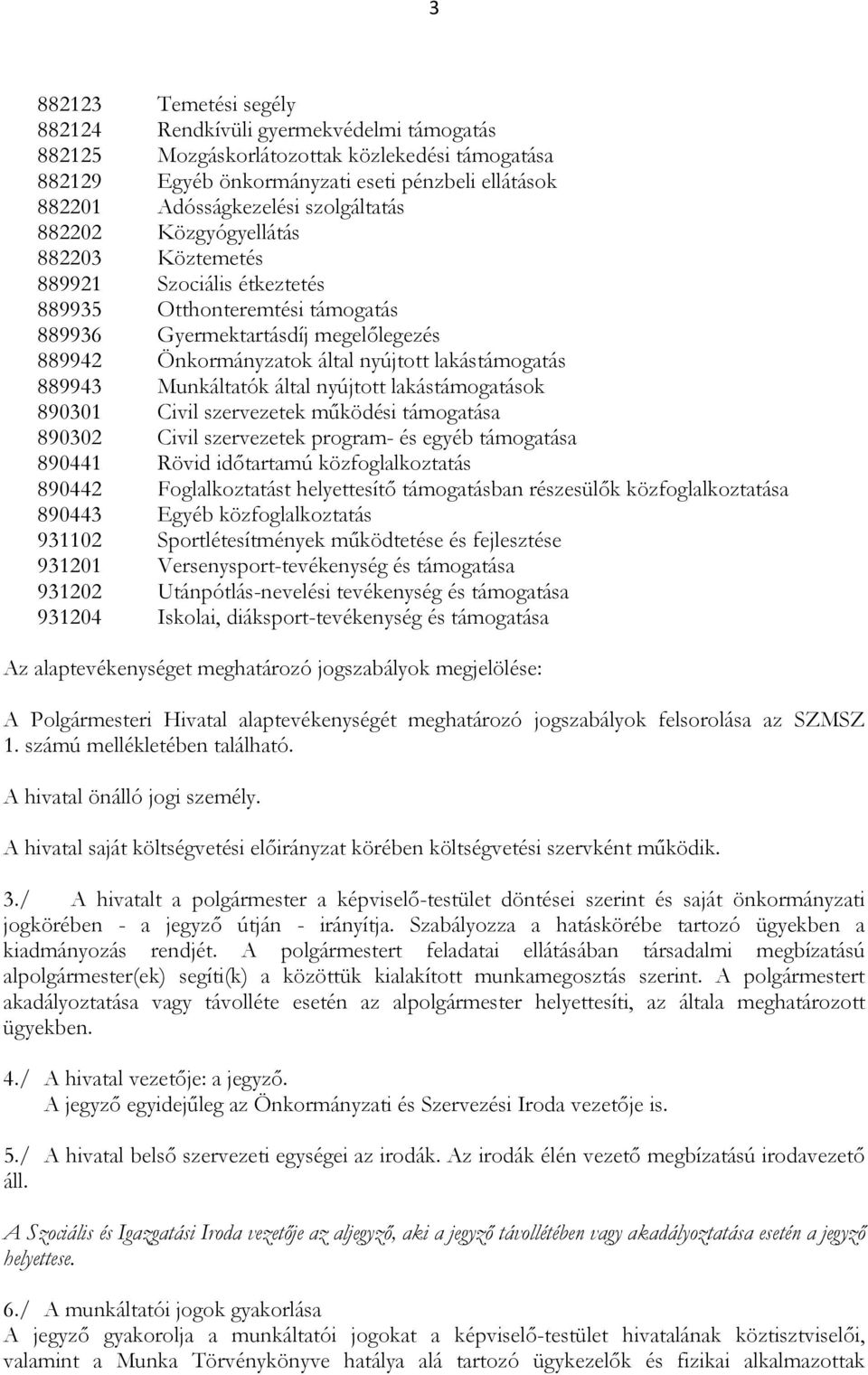 lakástámogatás 889943 Munkáltatók által nyújtott lakástámogatások 890301 Civil szervezetek mőködési támogatása 890302 Civil szervezetek program- és egyéb támogatása 890441 Rövid idıtartamú