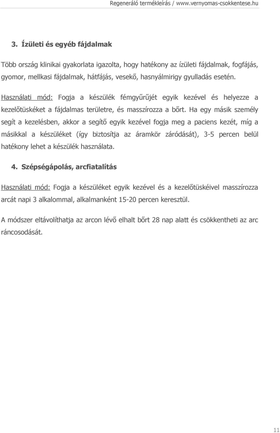 Ha egy másik személy segít a kezelésben, akkor a segítő egyik kezével fogja meg a paciens kezét, míg a másikkal a készüléket (így biztosítja az áramkör záródását), 3-5 percen belül hatékony lehet a