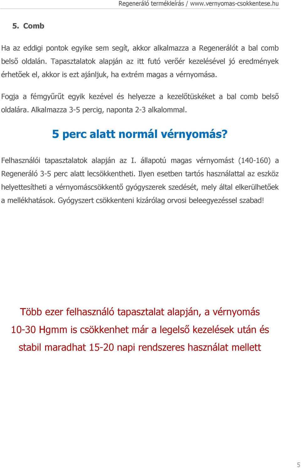 Fogja a fémgyűrűt egyik kezével és helyezze a kezelőtüskéket a bal comb belső oldalára. Alkalmazza 3-5 percig, naponta 2-3 alkalommal. 5 perc alatt normál vérnyomás?