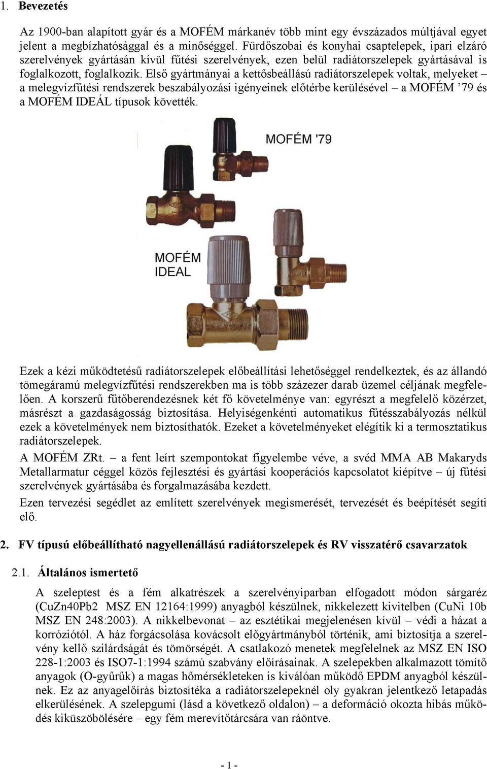 Első gyártmányai a kettősbeállású radiátorszelepek voltak, melyeket a melegvízfűtési rendszerek beszabályozási igényeinek előtérbe kerülésével a MOFÉM 79 és a MOFÉM IDEÁL típusok követték.
