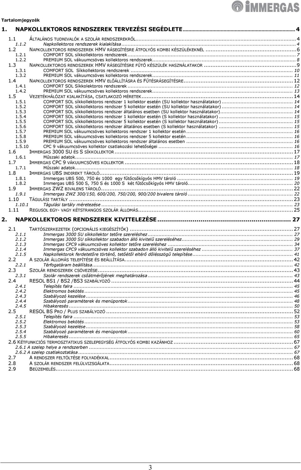 .. 10 1.3.2 PREMIUM SOL vákuumcsöves kollektoros rendszerek... 11 1.4 NAPKOLLEKTOROS RENDSZEREK HMV ELŐÁLLÍTÁSRA ÉS FŰTÉSRÁSEGÍTÉSRE... 12 1.4.1 COMFORT SOL Síkkolektoros rendszerek... 12 1.4.2 PREMIUM SOL vákuumcsöves kollektoros rendszerek... 13 1.